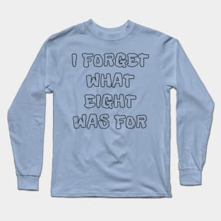 I Forget What Eight Was For Funny Long Sleeve T-Shirt